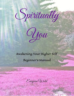 Spiritually You ~ Awakening Your Higher Self Beginner’s Manual